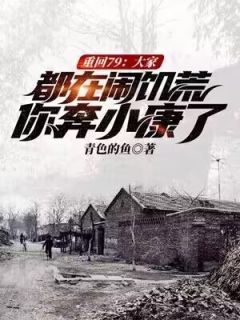 重回79：大家都在闹饥荒，你奔小康了？方树沈春柔小说全文章节阅读 重回79：大家都在闹饥荒，你奔小康了？免费精彩章节