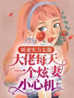 《娇妻实力太强，大佬每天一个炫妻小心机》小说最新章节免费阅读（精彩章节未删节）