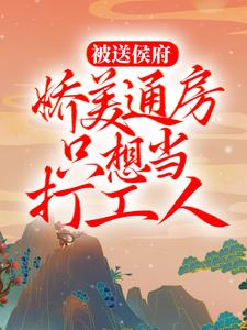 被送侯府，娇美通房只想当打工人秋锦陆明朗 被送侯府，娇美通房只想当打工人免费阅读