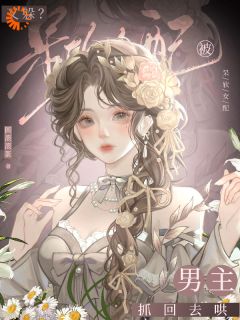 又躲？呆软女配被男主抓回去哄顾今梦谢砚临小说全文章节阅读 又躲？呆软女配被男主抓回去哄免费完整版