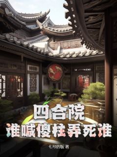 《四合院：谁喊傻柱弄死谁》大结局免费阅读 《四合院：谁喊傻柱弄死谁》最新章节列表