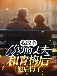 《我成全68岁的丈夫和青梅后，他后悔了》小说精彩章节免费试读（主角顾箐箐沈云）