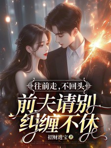 《往前走，不回头，前夫请别纠缠不休》小说全文在线阅读 《往前走，不回头，前夫请别纠缠不休》最新章节列表