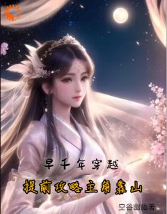 《早千年穿越，提前攻略主角靠山》小说免费阅读 《早千年穿越，提前攻略主角靠山》最新章节目录