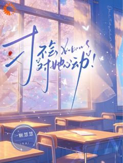 《才不会对她心动！》小说精彩试读 《才不会对她心动！》最新章节
