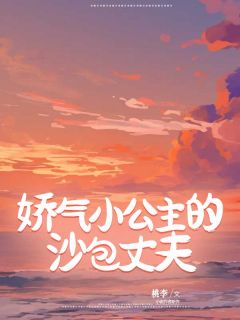 《娇气小公主的沙包丈夫》完结版在线阅读 《娇气小公主的沙包丈夫》最新章节列表