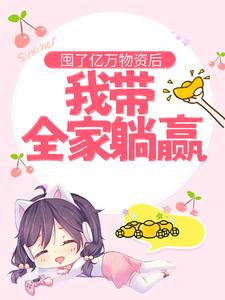 《囤了亿万物资后，我带全家躺赢》完结版在线试读 《囤了亿万物资后，我带全家躺赢》最新章节目录