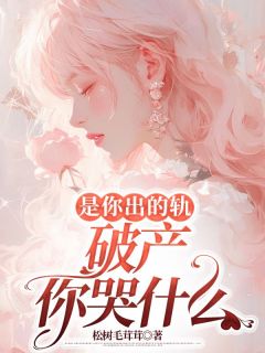 《是你出的轨，破产你哭什么》阮思雨裴书望精彩内容在线阅读