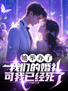 《她举办了我们的婚礼，可我已经死了》小说精彩阅读 《她举办了我们的婚礼，可我已经死了》最新章节目录