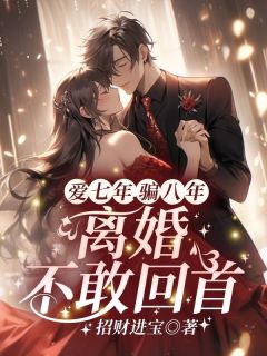 《爱七年，骗八年，离婚不敢回首！》小说章节列表在线阅读 顾汐冉商时序小说全文