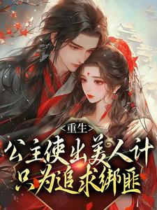 《重生：公主使出美人计只为追求绑匪》小说章节列表免费试读 沈长乐江辞安小说全文