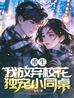 重生：我放弃校花，独宠小同桌林枫苏婉清小说全文章节阅读 重生：我放弃校花，独宠小同桌免费精彩章节