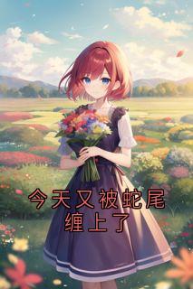 今天又被蛇尾缠上了全文免费阅读 今天又被蛇尾缠上了祝宁
