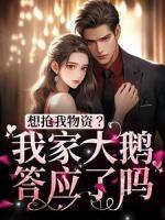 想抢我物资？我家大鹅答应了吗！完整版小说在线阅读地址 主角舒梨铁锅