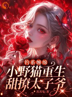 钓系缠绵，小野猫重生甜撩太子爷免费阅读 雾烟顾擎苍的小说免费试读