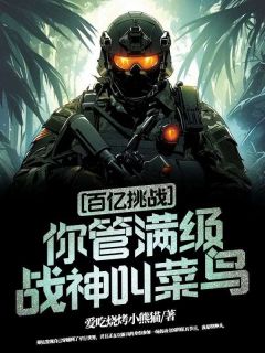 《百亿挑战：你管满级战神叫菜鸟？》小说全文精彩阅读 《百亿挑战：你管满级战神叫菜鸟？》最新章节目录
