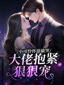 《小可怜怀崽偷哭：大佬抱紧狠狠宠》舒窈窈傅煜琛完结版精彩阅读