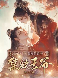 《流放路上，我囤货娇养了禁欲王爷》完结版在线试读 《流放路上，我囤货娇养了禁欲王爷》最新章节列表