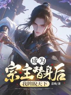《成为宗主替身后，我睥睨天下》小说精彩阅读 《成为宗主替身后，我睥睨天下》最新章节列表