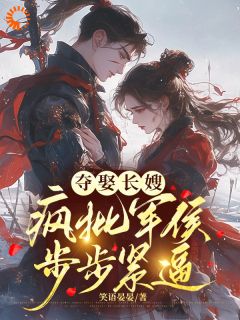《夺娶长嫂，疯批军侯步步紧逼》小说全文在线试读 《夺娶长嫂，疯批军侯步步紧逼》最新章节列表