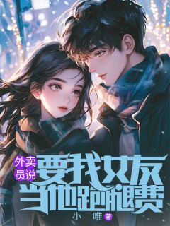 《外卖员说要我女友当他跑腿费》小说全文在线试读 《外卖员说要我女友当他跑腿费》最新章节目录