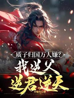 《质子归国万人嫌？我逆父逆君逆天！》周青周泰全本在线阅读