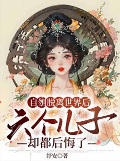 自刎脱离世界后，六个儿子却都后悔了by纾安 叶离肖钰全文免费阅读