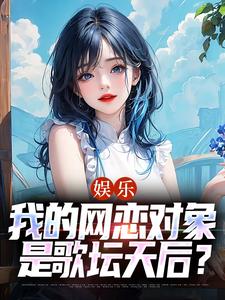 《娱乐：我的网恋对象是歌坛天后？》小说全文精彩阅读 苏阳乔雁小说全文