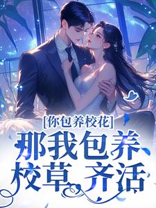你包养校花？那我包养校草，齐活！洛采薇沈卿言全文在线阅读