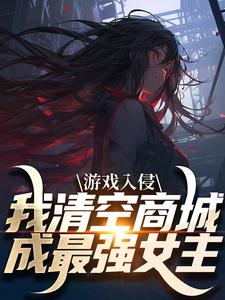《游戏入侵，我清空商城成最强女主》完结版在线试读 《游戏入侵，我清空商城成最强女主》最新章节目录