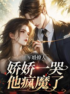 《军婚撩人，娇娇一哭，他疯魔了》精彩章节列表在线试读 江慕柠秦牧野小说