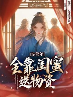 《穿荒年，全靠闺蜜送物资》小说章节免费试读 顾南枝叶瑾小说阅读
