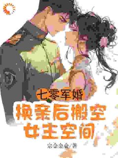 《七零军婚，换亲后搬空女主的空间》小说章节目录免费试读 常岁岁谢喻小说阅读