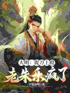 大明：提到上殿，老朱乐疯了by半夏的微风 朱允熥朱元璋在线阅读