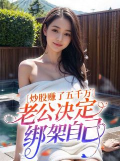 主角是李晓月张雷的小说在哪看 《炒股赚了五千万，老公决定绑架自己》小说阅读入口