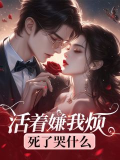 《活着嫌我烦，死了哭什么》小说完结版精彩试读 蓝铃蓝晟小说全文