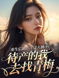 重生后助产士丈夫抛下待产的我去找青梅小说 佳芮方子期在线阅读