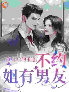 《多年后的重逢，不约，姐有男友》小说全文在线阅读 《多年后的重逢，不约，姐有男友》最新章节列表