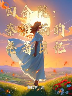 四合院：秦淮茹的恶毒日记免费阅读 何雨柱秦淮茹的小说免费试读