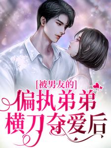 《被男友的偏执弟弟横刀夺爱后》小说完结版精彩阅读 江心宁纪青悬纪青楠小说阅读