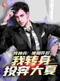 特种兵：被抛弃后，我转身投奔大夏最新章节免费阅读（完整版未删节）