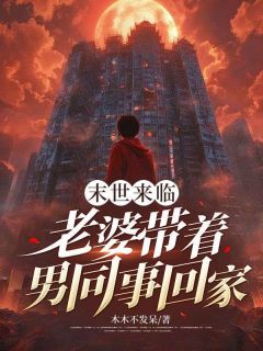 《末世来临，老婆带着男同事回家》完结版免费试读 《末世来临，老婆带着男同事回家》最新章节列表