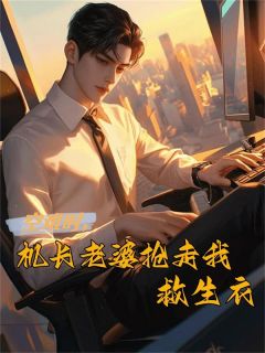 《空难时，机长老婆抢走我救生衣》大结局精彩阅读 《空难时，机长老婆抢走我救生衣》最新章节目录