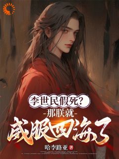 《李世民假死？那朕就威服四海了！》小说章节目录免费阅读 李承乾李世民小说阅读