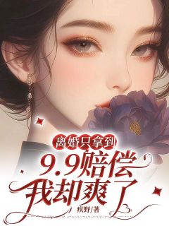 离婚只拿到9.9赔偿，我却爽了叶萱顾淮安精彩内容在线阅读