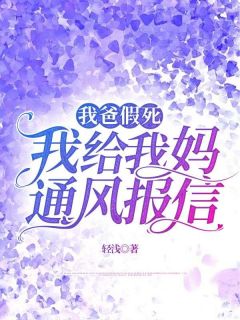 《我爸假死，我给我妈通风报信》全文阅读 然然文进小说章节目录