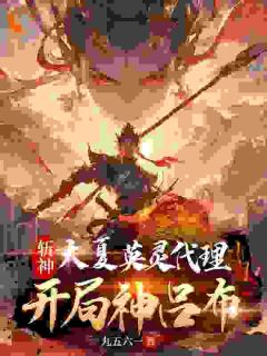 《斩神：大夏英灵代理，开局神吕布》小说章节精彩阅读 苏铭林七夜小说阅读