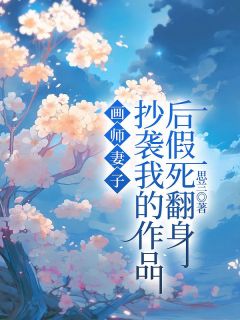 《画师妻子抄袭我的作品后假死翻身》圆圆全文精彩试读