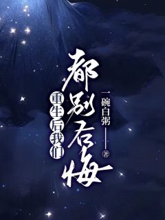 重生后我们都别后悔小说 重生后我们都别后悔傲凝祝星池在线阅读