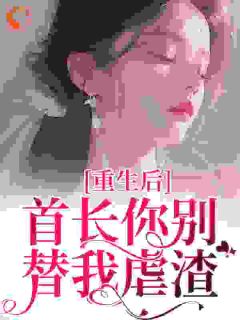 《重生后，首长你别替我虐渣》小说大结局在线阅读 慕容颜南楚乔小说阅读